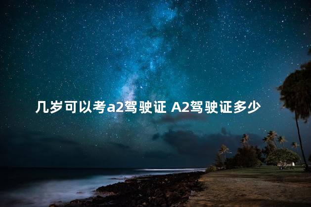 几岁可以考a2驾驶证 A2驾驶证多少岁可以考